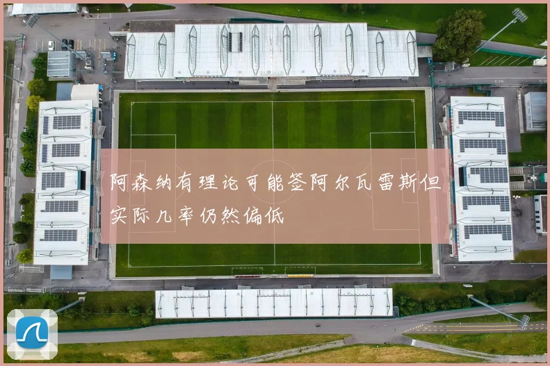 阿森纳有理论可能签阿尔瓦雷斯但实际几率仍然偏低