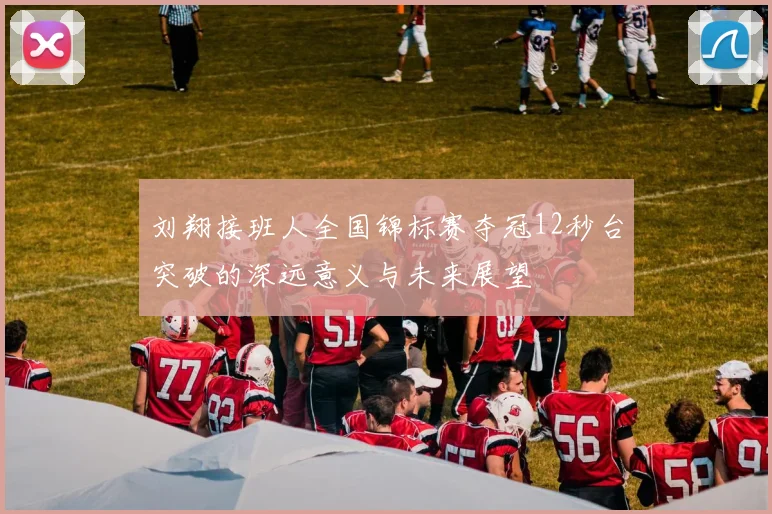 刘翔接班人全国锦标赛夺冠12秒台突破的深远意义与未来展望